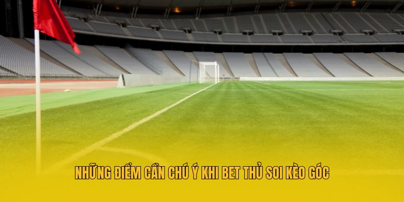 Những điểm cần chú ý khi bet thủ soi kèo góc