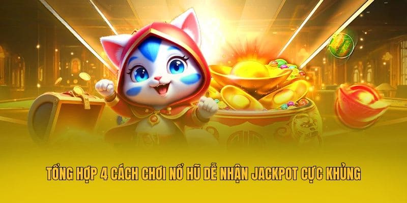 Tổng hợp 4 cách chơi nổ hũ dễ nhận Jackpot cực khủng